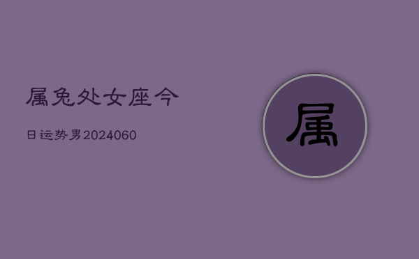 属兔处女座今日运势男(20240609)  第1张