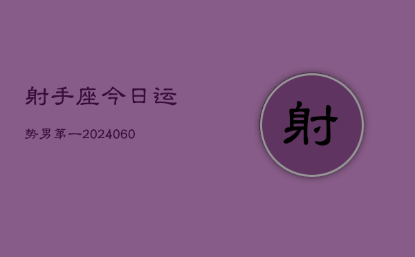 射手座今日运势男第一(20240609)  第1张