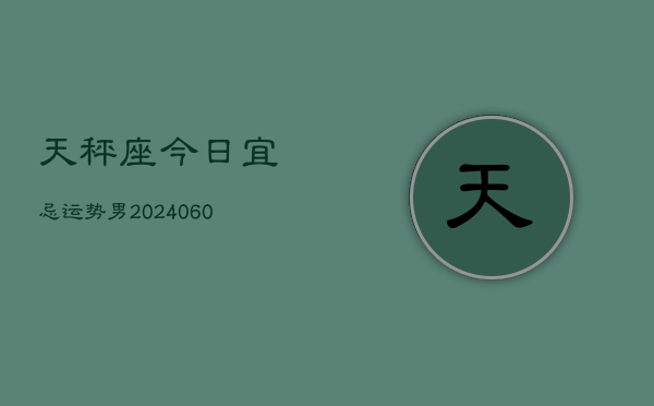 天秤座今日宜忌运势男(20240609)  第1张
