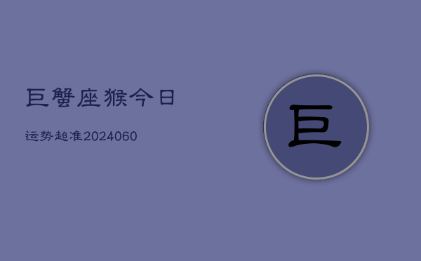 巨蟹座猴今日运势超准(20240609)