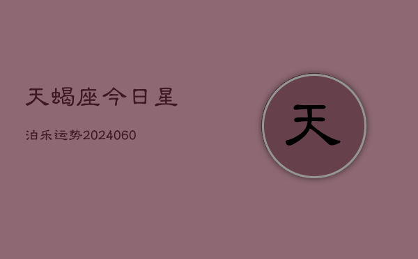 天蝎座今日星泊乐运势(20240609)