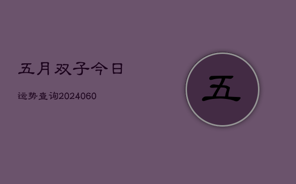五月双子今日运势查询(20240609)  第1张
