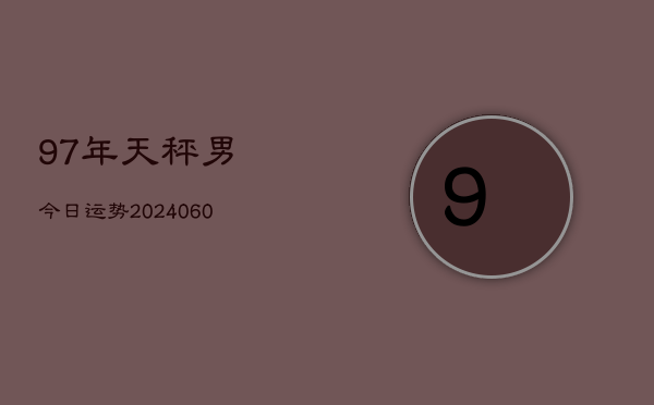 97年天秤男今日运势(20240609)  第1张