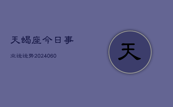 天蝎座今日事业运运势(20240609)  第1张