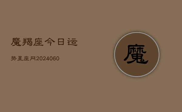 魔羯座今日运势星座网(20240609)  第1张