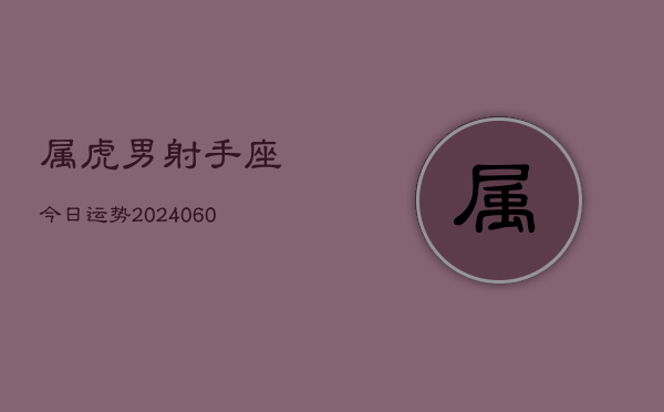 属虎男射手座今日运势(20240609)  第1张