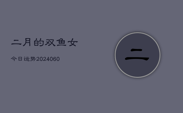 二月的双鱼女今日运势(20240609)  第1张