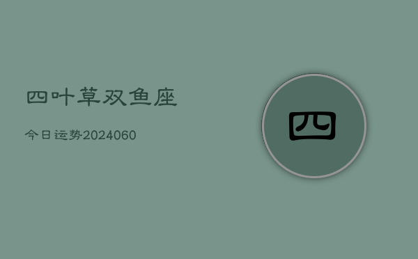 四叶草双鱼座今日运势(20240609)  第1张