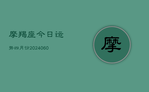 摩羯座今日运势四月份(20240609)  第1张