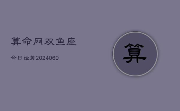 算命网双鱼座今日运势(20240609)  第1张