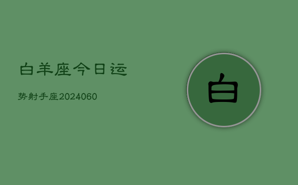 白羊座今日运势射手座(20240609)  第1张