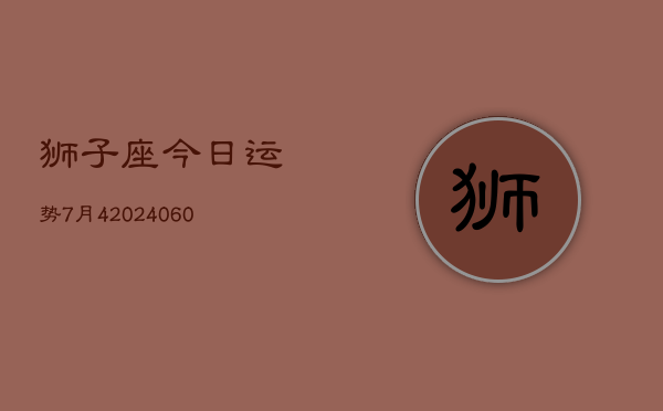 狮子座今日运势7月4(20240609)