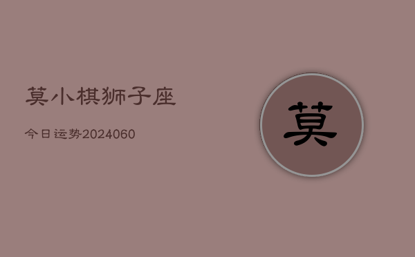 莫小棋狮子座今日运势(20240609)  第1张