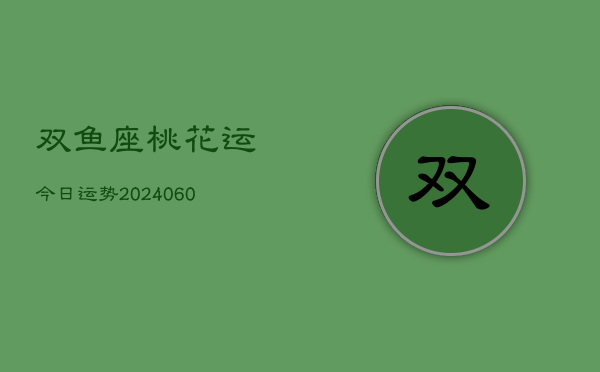 双鱼座桃花运今日运势(20240609)