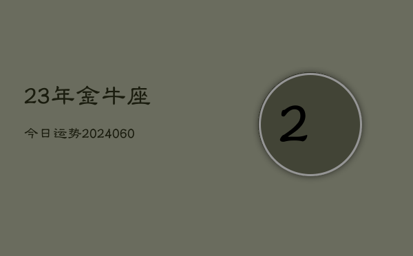 23年金牛座今日运势(20240609)  第1张