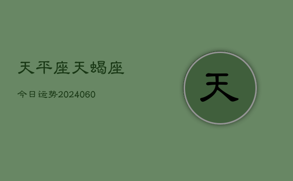 天平座天蝎座今日运势(20240609)  第1张