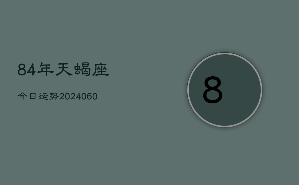 84年天蝎座今日运势(20240609)  第1张