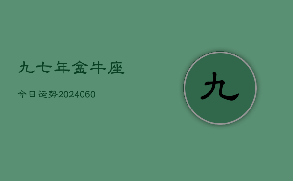 九七年金牛座今日运势(20240609)
