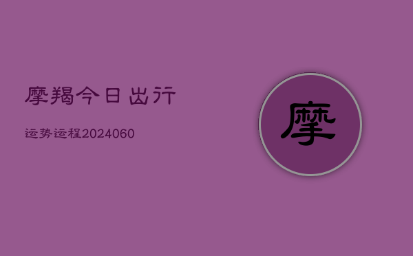 摩羯今日出行运势运程(20240609)  第1张