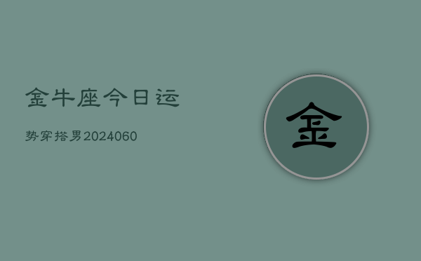 金牛座今日运势穿搭男(20240609)  第1张