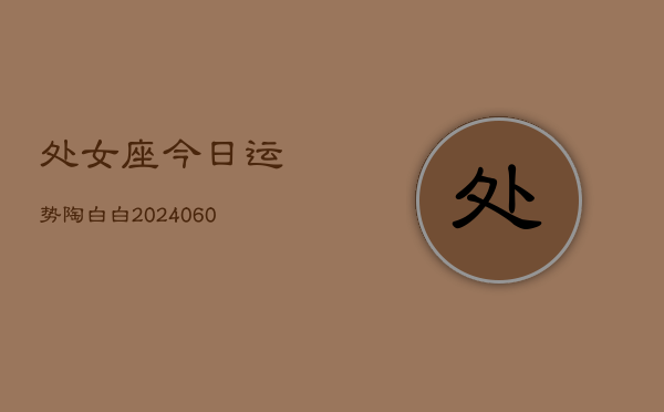 处女座今日运势陶白白(20240609)