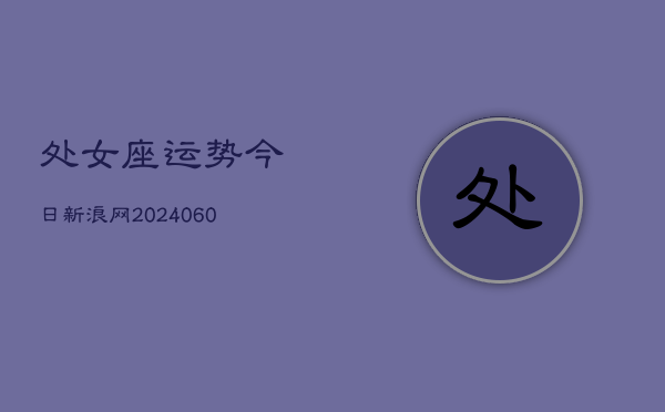 处女座运势今日新浪网(20240609)  第1张