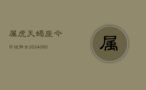 属虎天蝎座今日运势女(20240609)  第1张