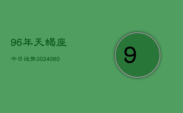 96年天蝎座今日运势(20240609)  第1张