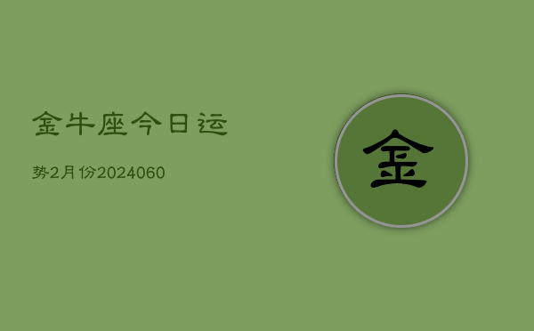 金牛座今日运势2月份(20240609)  第1张