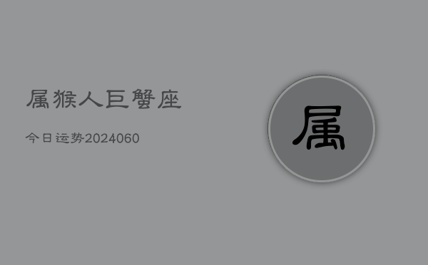 属猴人巨蟹座今日运势(20240609)  第1张