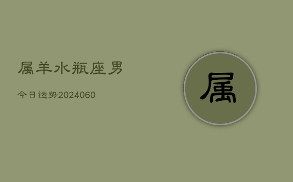 属羊水瓶座男今日运势(20240609)  第1张