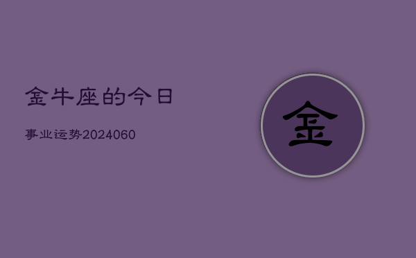 金牛座的今日事业运势(20240609)  第1张