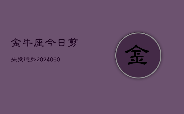 金牛座今日剪头发运势(20240609)  第1张