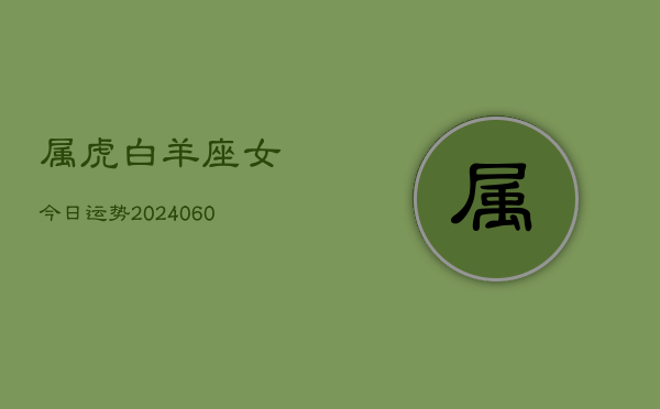 属虎白羊座女今日运势(20240609)  第1张