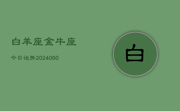 白羊座金牛座今日运势(20240609)