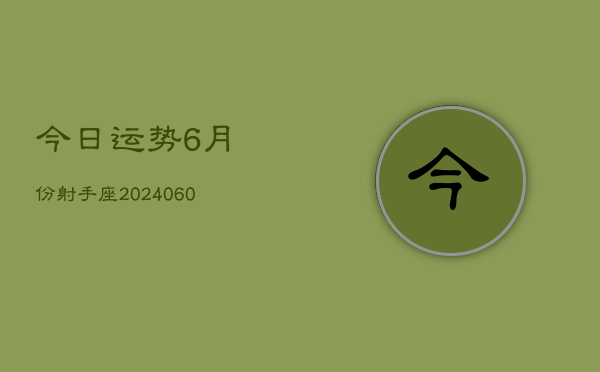 今日运势6月份射手座(20240609)  第1张