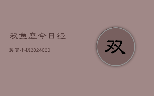 双鱼座今日运势莫小棋(20240609)
