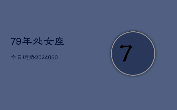 79年处女座今日运势(20240609)  第1张