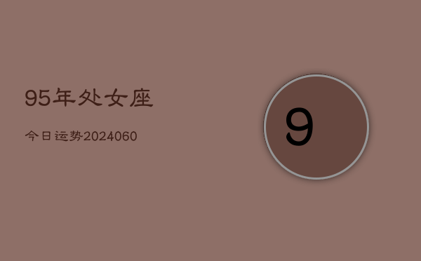 95年处女座今日运势(20240609)  第1张