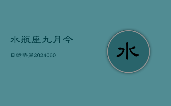 水瓶座九月今日运势男(20240609)  第1张