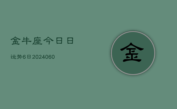 金牛座今日日运势6日(20240609)  第1张