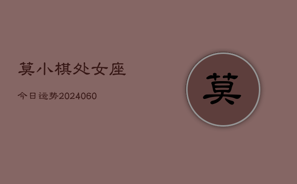 莫小棋处女座今日运势(20240609)  第1张