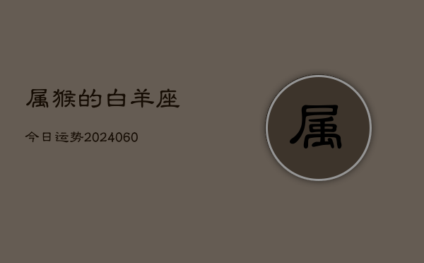 属猴的白羊座今日运势(20240609)  第1张