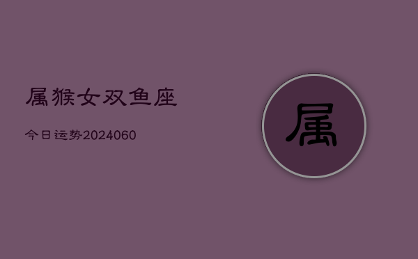 属猴女双鱼座今日运势(20240609)  第1张
