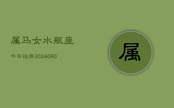 属马女水瓶座今日运势(20240609)  第1张