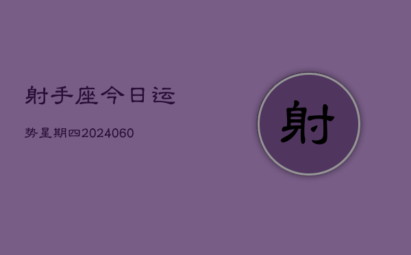 射手座今日运势星期四(20240609)