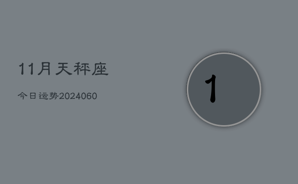 11月天秤座今日运势(20240609)  第1张