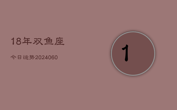 18年双鱼座今日运势(20240609)  第1张
