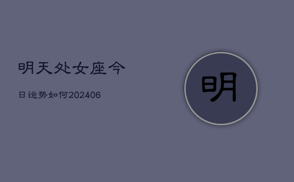 明天处女座今日运势如何(20240613)  第1张