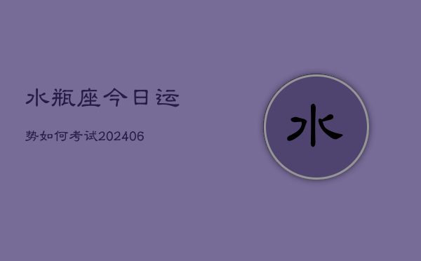 水瓶座今日运势如何考试(20240613)  第1张